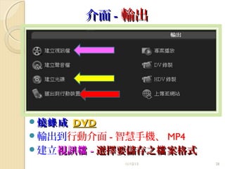 介面 - 輸出

燒錄 成

DVD
輸出到行動介面 - 智慧手機、 MP4
建立視訊檔 - 選擇要儲存之檔 案格式
11/12/13

28

 