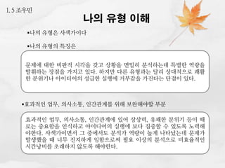 1. 5 조우민

나의 유형 이해

나의 유형은 사색가이다
나의 유형의 특징은
문제에 대한 비판적 시각을 갖고 상황을 면밀히 분석하는데 특별한 역량을
발휘하는 장점을 가지고 있다. 하지만 다른 유형과는 달리 상대적으로 쾌활
한 분위기나 아이디어의 성급한 실행에 거부감을 가진다는 단점이 있다.

효과적인 업무, 의사소통, 인간관계를 위해 보완해야할 부분
효과적인 업무, 의사소통, 인간관계에 있어 상상력, 유쾌한 분위기 등이 때
로는 중요함을 인식하고 아이디어의 실행에 보다 집중할 수 있도록 노력해
야한다. 사색가이면서 그 중에서도 분석가 역량이 높게 나타났는데 문제가
발생했을 때 너무 진지하게 임함으로써 필요 이상의 분석으로 비효율적인
시간낭비를 초래하지 않도록 해야한다.

 