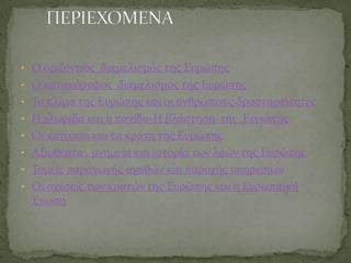 • Ο οριζόντιοσ διαμελιςμόσ τησ Ευρώπησ
• Ο κατακόρυφοσ διαμελιςμόσ τησ Ευρώπησ
• Το κλίμα τησ Ευρώπησ και οι ανθρώπινεσ δρ...