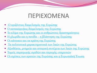 ΠΕΡΙΕΧΟΜΕΝΑ










Ο οριζόντιος διαμελισμός της Ευρώπης
Ο κατακόρυφος διαμελισμός της Ευρώπης
Το κλίμα της Ευρ...