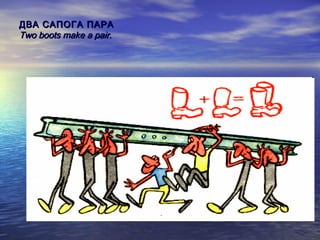 ДВА САПОГА ПАРА
Two boots make a pair.

 