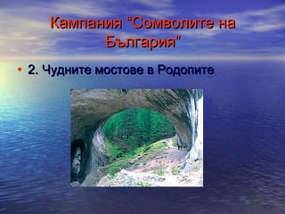 Кампания “Сомволите на
България”
• 2. Чудните мостове в Родопите

 