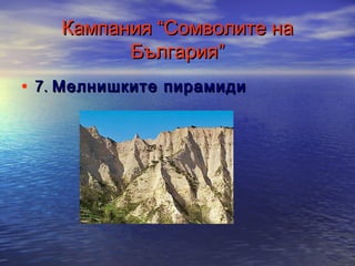 Кампания “Сомволите на
България”
• 7. Мелнишките пирамиди

 