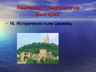 Кампания “Сомволите на
България”
• 16. Исторически хълм Царевец

 