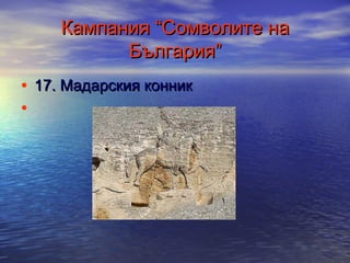 Кампания “Сомволите на
България”
• 17. Мадарския конник
•

 