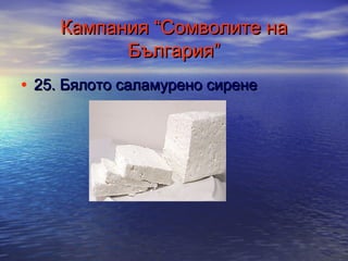 Кампания “Сомволите на
България”
• 25. Бялото саламурено сирене

 