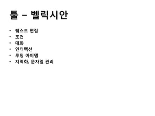 툴 – 벨릭시안
•
•
•
•
•
•

퀘스트 편집
조건
대화
인터랙션
루팅 아이템
지역화, 문자열 관리

 