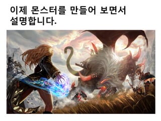 이제 몬스터를 만들어 보면서
설명합니다.

 