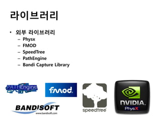 라이브러리
• 외부 라이브러리
–
–
–
–
–

Physx
FMOD
SpeedTree
PathEngine
Bandi Capture Library

 