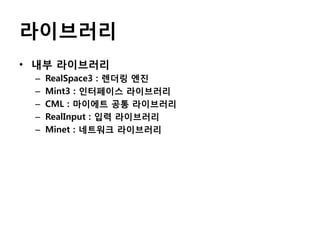 라이브러리
• 내부 라이브러리
–
–
–
–
–

RealSpace3 : 렌더링 엔진
Mint3 : 인터페이스 라이브러리
CML : 마이에트 공통 라이브러리
RealInput : 입력 라이브러리
Minet : 네트워크 라이브러리

 