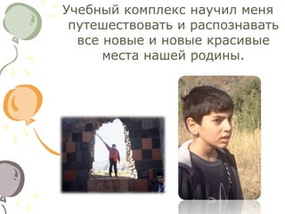 Учебный комплекс научил меня
путешествовать и распознавать
все новые и новые красивые
места нашей родины.

 