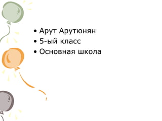 • Арут Арутюнян
• 5-ый класс
• Основная школа

 