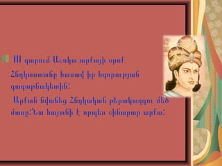 III դարում Աշոկա արքայի օրոք
Հնդկաստանը հասավ իր հզորության
գագաթնակետին:
Արքան նվաճեց Հնդկական թերակաղզու մեծ
մասը:Նա հայտնի է որպես շինարար արքա:

 