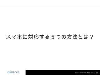 スマホに対応する５つの方法とは？

Copyright © 2013 Climarks Inc. All Rights Reserved.

23

 