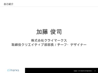 自己紹介

加藤 俊司
株式会社クライマークス
取締役クリエイティブ部部長／チーフ・デザイナー

Copyright © 2013 Climarks Inc. All Rights Reserved.

3

 