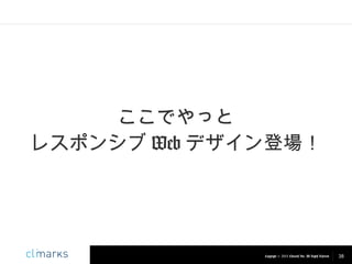 ここでやっと
レスポンシブ Web デザイン登場！

Copyright © 2013 Climarks Inc. All Rights Reserved.

38

 