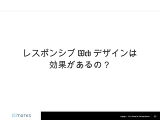 レスポンシブ Web デザインは
効果があるの？

Copyright © 2013 Climarks Inc. All Rights Reserved.

50

 