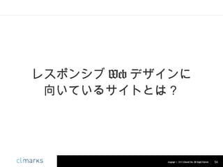 レスポンシブ Web デザインに
向いているサイトとは？

Copyright © 2013 Climarks Inc. All Rights Reserved.

54

 