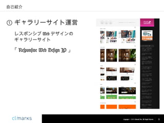 自己紹介

① ギャラリーサイト運営
レスポンシブ Web デザインの
ギャラリーサイト

「 Responsive Web Design JP 」

Copyright © 2013 Climarks Inc. All Rights Reserved.

9

 