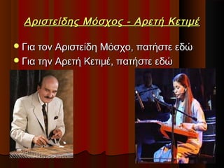 Αριστείδης Μόσχος - Αρετή Κετιμέ
 Για τον Αριστείδη Μόσχο, πατήστε εδώ
 Για την Αρετή Κετιμέ, πατήστε εδώ

 