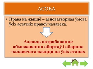 АСОБА
• Права на жыццё – асноватворная ўмова
ўсіх астатніх правоў чалавека.
Адсюль патрабаванне
абмежавання абортаў і абарона
чалавечага жыцця на ўсіх этапах
 