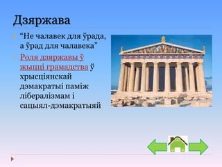 Дзяржава
 “Не чалавек для ўрада,
а ўрад для чалавека”
• Роля дзяржавы ў
жыцці грамадства ў
хрысціянскай
дэмакратыі паміж
лібералізмам і
сацыял-дэмакратыяй
 