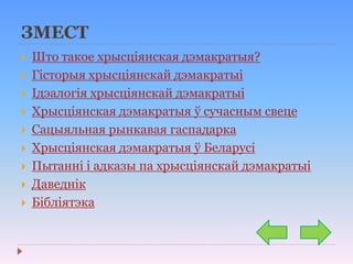 ЗМЕСТ
 Што такое хрысціянская дэмакратыя?
 Гісторыя хрысціянскай дэмакратыі
 Ідэалогія хрысціянскай дэмакратыі
 Хрысціянская дэмакратыя ў сучасным свеце
 Сацыяльная рынкавая гаспадарка
 Хрысціянская дэмакратыя ў Беларусі
 Пытанні і адказы па хрысціянскай дэмакратыі
 Даведнік
 Бібліятэка
 