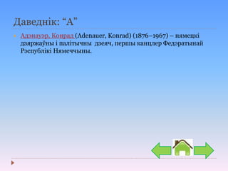 Даведнік: “А”
 Адэнауэр, Конрад (Adenauer, Konrad) (1876–1967) – нямецкі
дзяржаўны і палітычны дзеяч, першы канцлер Федэратынай
Рэспублікі Нямеччыны.
 