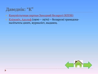 Даведнік: “К”
 Камуністычная партыя Заходняй Беларусі (КПЗБ)
 Клімовіч, Адольф (1900 – 1970) – беларускі грамадска-
палітычгы дзеяч, журналіст, выдавец.
 