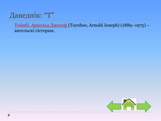 Даведнік: “Т”
 Тойнбі, Арнольд Джозэф (Toynbee, Arnold Joseph) (1889–1975) –
ангельскі гісторык.
 