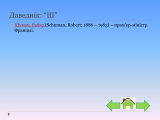 Даведнік: “Ш”
 Шуман, Рабэр (Schuman, Robert; 1886 – 1963) – прэм’ер-міністр
Францыі.
 