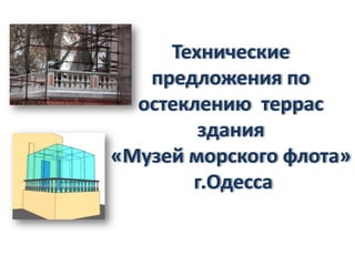 Технические
предложения по
остеклению террас
здания
«Музей морского флота»
г.Одесса

 