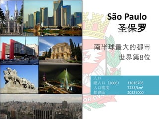 São Paulo
圣保罗
南半球最大的都市
世界第8位
人口
總人口（2006）
人口密度
都會區

11016703
7233/km²
20237000

 
