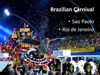 Brazilian Carnival
• Sao Paolo
• Rio de Jeneiro

 