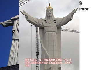 耶稣基督像
Cristo Redentor

耶稣高33米，每一米代表耶稣在世的一年。如
果加上底座和耶稣头顶上的金色头冠，它有51
米高

 