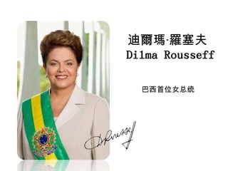 迪爾瑪·羅塞夫
Dilma Rousseff
巴西首位女总统

 