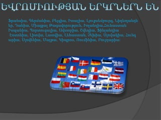 Ֆրանսիա, Գերմանիա, Բելգիա, Իտալիա, Լյուքսեմբուրգ, Նիդեռլանդն
եր, Դանիա, Միացյալ Թագավորություն, Իռլանդիա,Հունաստան
Իսպանիա, Պորտուգալիա, Ավստրիա, Շվեդիա, Ֆինլանդիա
Էստոնիա, Լիտվա, Լատվիա, Լեհաստան, Չեխիա, Սլովակիա, Հունգ
արիա, Սլովենիա, Մալթա, Կիպրոս, Ռումինիա, Բուլղարիա:

 