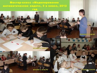 Мастер-класс «Моделирование
математических задач», 3 а класс, 2012
год

 