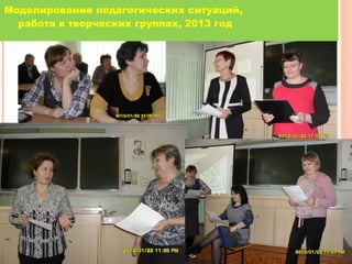 Моделирование педагогических ситуаций,
работа в творческих группах, 2013 год

 