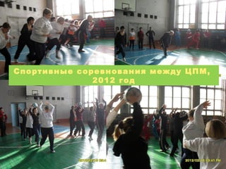 Спортивные соревнования между ЦПМ,
2012 год

 
