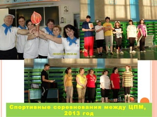Спортивные соревнования между ЦПМ,
2013 год

 