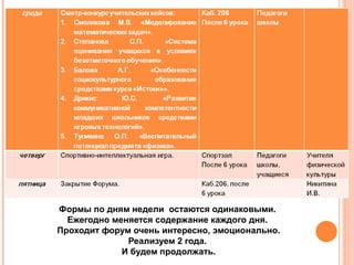 Формы по дням недели остаются одинаковыми.
Ежегодно меняется содержание каждого дня.
Проходит форум очень интересно, эмоционально.
Реализуем 2 года.
И будем продолжать.

 