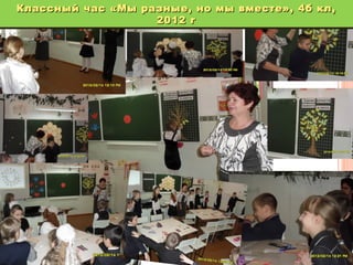 Классный час «Мы разные, но мы вместе», 4б кл,
Классный час «Мы разные, но мы вместе», 4б кл,
2012 г
2012 г

 
