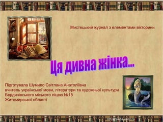 Мистецький журнал з елементами вікторини

Підготувала Шумило Світлана Анатоліївна
вчитель української мови, літератури та художньої культури
Бердичівського міського ліцею №15
Житомирської області

 