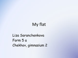 My flat
Liza Saranchenkova
Form 5 a
Chekhov, gimnasium 2

 