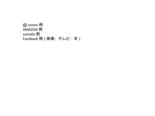 ＠ cosme 例
AMAZON 例
sumally 例
Facebook 例（映画・テレビ・本）

 