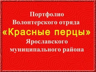 Портфолио
Волонтерского отряда

«Красные перцы»
Ярославского
муниципального района

 