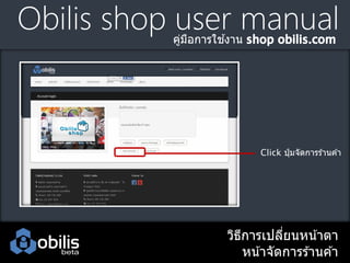Obilis shop user manual
้
คูมอการใชงาน
่ ื

Click ปุ่ มจัดการร ้านค ้า

วิธการเปลียนหน ้าตา
ี
่
หน ้าจัดการร ้านค ้า

 