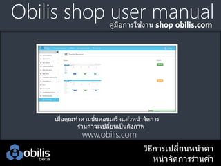 Obilis shop user manual
้
คูมอการใชงาน
่ ื

เมือคุณทาตามขันตอนเสร็จแล ้วหน ้าจัดการ
่
้
ร ้านค ้าจะเปลียนเป็ นดังภาพ
่

www.obilis.com

วิธการเปลียนหน ้าตา
ี
่
หน ้าจัดการร ้านค ้า

 