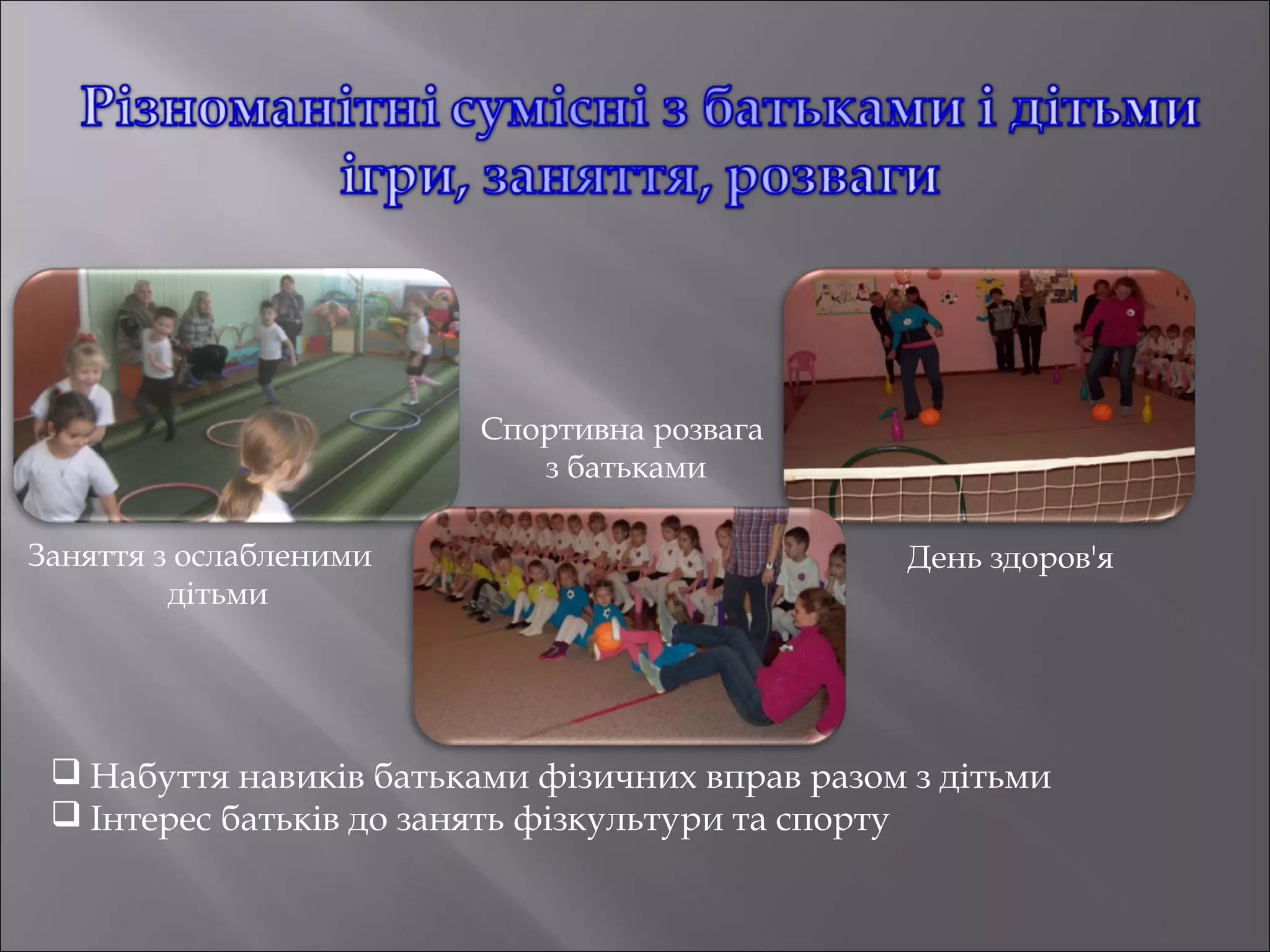 Спортивна розвага
з батьками
Заняття з ослабленими
дітьми

День здоров'я

 Набуття навиків батьками фізичних вправ разом з дітьми
 Інтерес батьків до занять фізкультури та спорту

 